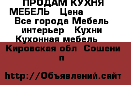 ПРОДАМ КУХНЯ МЕБЕЛЬ › Цена ­ 4 500 - Все города Мебель, интерьер » Кухни. Кухонная мебель   . Кировская обл.,Сошени п.